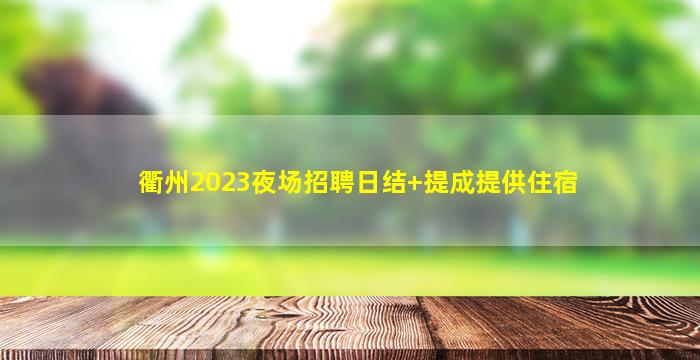 衢州2023夜场招聘日结+提成提供住宿